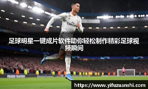足球明星一键成片软件助你轻松制作精彩足球视频瞬间