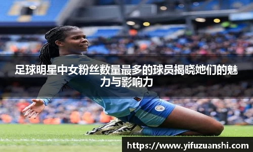 足球明星中女粉丝数量最多的球员揭晓她们的魅力与影响力