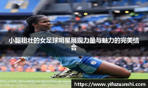 小腿粗壮的女足球明星展现力量与魅力的完美结合