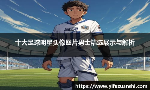 十大足球明星头像图片男士精选展示与解析
