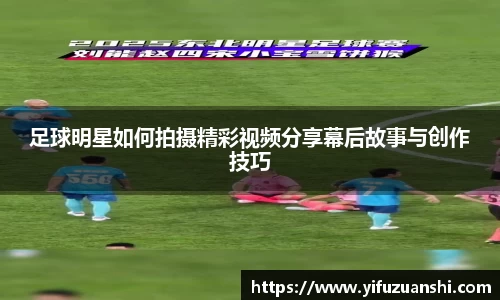 足球明星如何拍摄精彩视频分享幕后故事与创作技巧