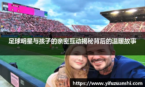 足球明星与孩子的亲密互动揭秘背后的温暖故事