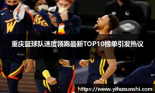 重庆篮球队速度领跑最新TOP10榜单引发热议